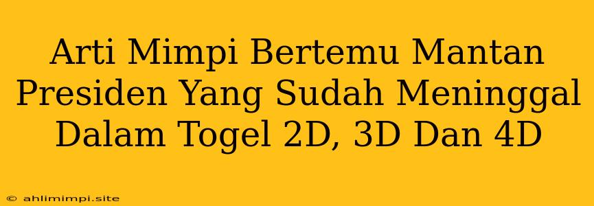 Arti Mimpi Bertemu Mantan Presiden Yang Sudah Meninggal Dalam Togel 2D, 3D Dan 4D