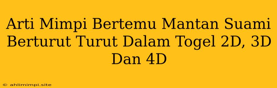 Arti Mimpi Bertemu Mantan Suami Berturut Turut Dalam Togel 2D, 3D Dan 4D