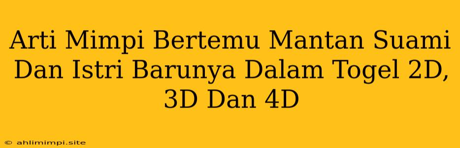 Arti Mimpi Bertemu Mantan Suami Dan Istri Barunya Dalam Togel 2D, 3D Dan 4D