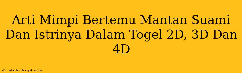 Arti Mimpi Bertemu Mantan Suami Dan Istrinya Dalam Togel 2D, 3D Dan 4D