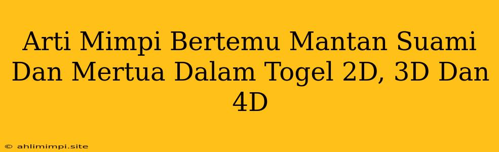 Arti Mimpi Bertemu Mantan Suami Dan Mertua Dalam Togel 2D, 3D Dan 4D