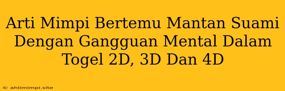 Arti Mimpi Bertemu Mantan Suami Dengan Gangguan Mental Dalam Togel 2D, 3D Dan 4D