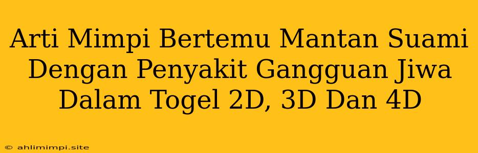 Arti Mimpi Bertemu Mantan Suami Dengan Penyakit Gangguan Jiwa Dalam Togel 2D, 3D Dan 4D