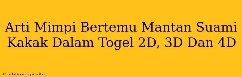 Arti Mimpi Bertemu Mantan Suami Kakak Dalam Togel 2D, 3D Dan 4D