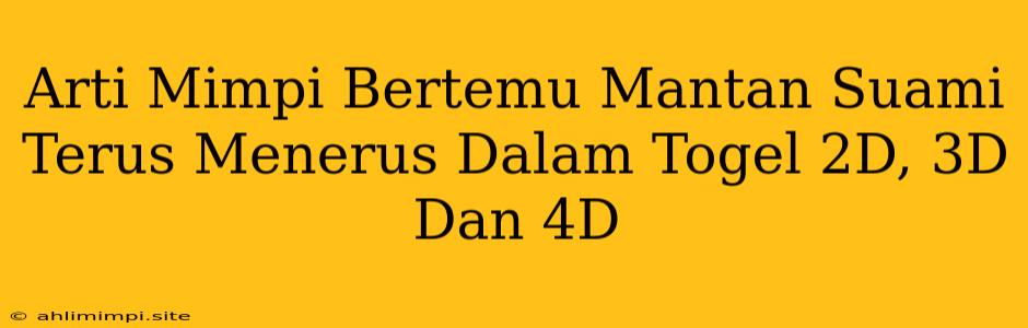 Arti Mimpi Bertemu Mantan Suami Terus Menerus Dalam Togel 2D, 3D Dan 4D