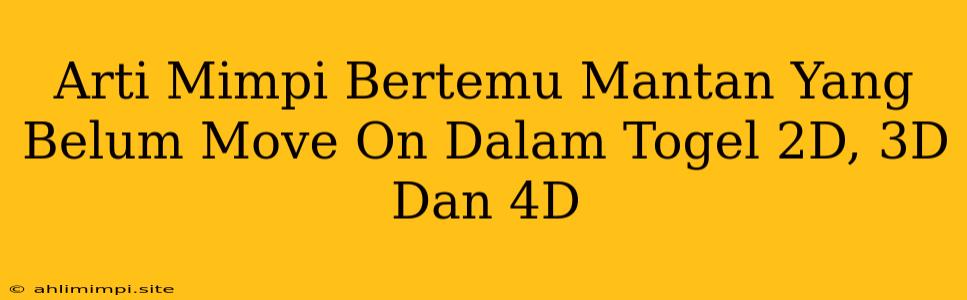 Arti Mimpi Bertemu Mantan Yang Belum Move On Dalam Togel 2D, 3D Dan 4D