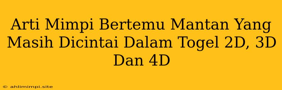 Arti Mimpi Bertemu Mantan Yang Masih Dicintai Dalam Togel 2D, 3D Dan 4D