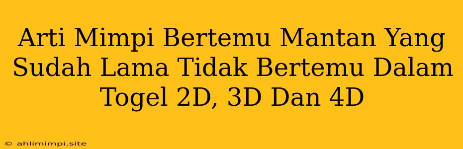 Arti Mimpi Bertemu Mantan Yang Sudah Lama Tidak Bertemu Dalam Togel 2D, 3D Dan 4D