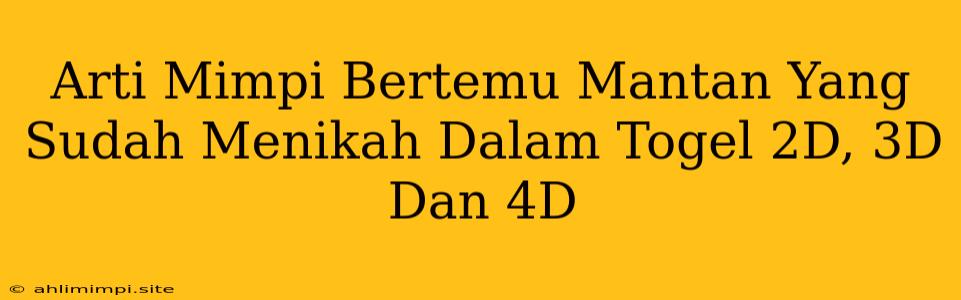 Arti Mimpi Bertemu Mantan Yang Sudah Menikah Dalam Togel 2D, 3D Dan 4D