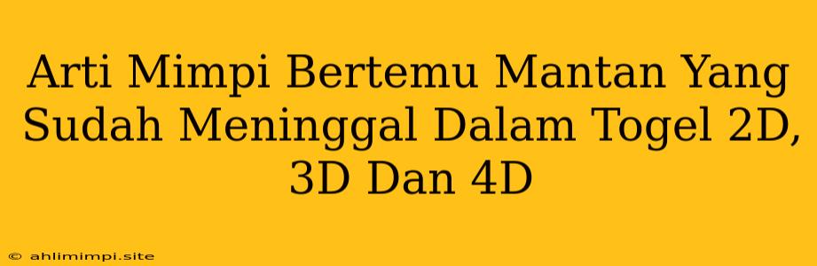 Arti Mimpi Bertemu Mantan Yang Sudah Meninggal Dalam Togel 2D, 3D Dan 4D