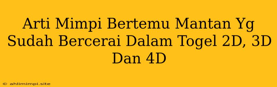 Arti Mimpi Bertemu Mantan Yg Sudah Bercerai Dalam Togel 2D, 3D Dan 4D