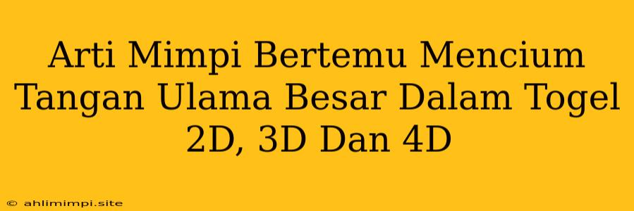 Arti Mimpi Bertemu Mencium Tangan Ulama Besar Dalam Togel 2D, 3D Dan 4D