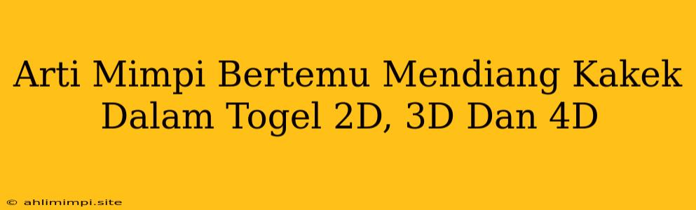 Arti Mimpi Bertemu Mendiang Kakek Dalam Togel 2D, 3D Dan 4D