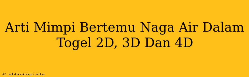 Arti Mimpi Bertemu Naga Air Dalam Togel 2D, 3D Dan 4D