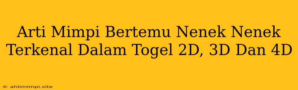 Arti Mimpi Bertemu Nenek Nenek Terkenal Dalam Togel 2D, 3D Dan 4D