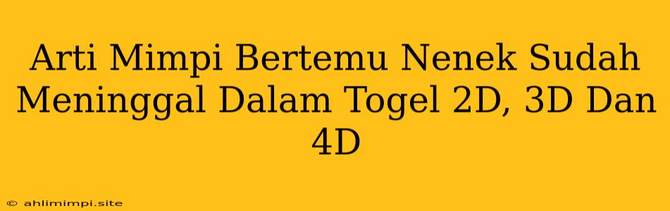 Arti Mimpi Bertemu Nenek Sudah Meninggal Dalam Togel 2D, 3D Dan 4D