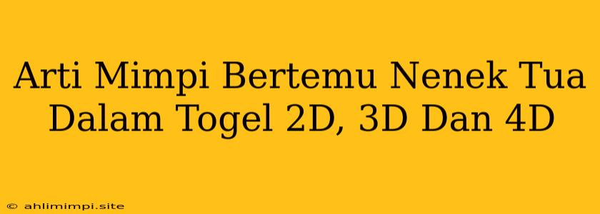 Arti Mimpi Bertemu Nenek Tua Dalam Togel 2D, 3D Dan 4D