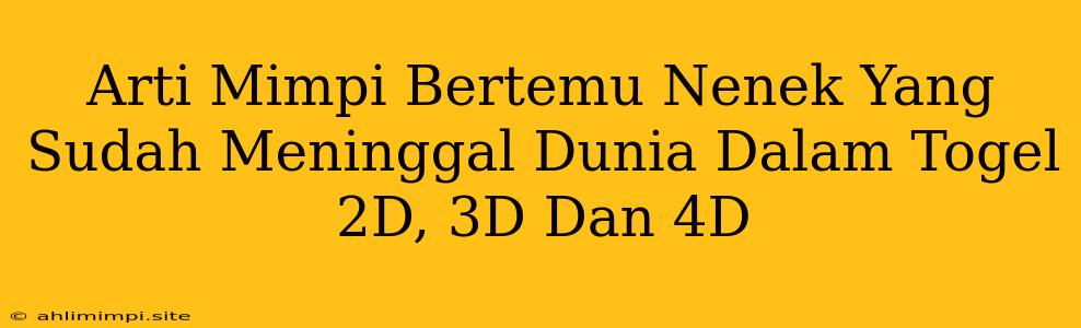 Arti Mimpi Bertemu Nenek Yang Sudah Meninggal Dunia Dalam Togel 2D, 3D Dan 4D