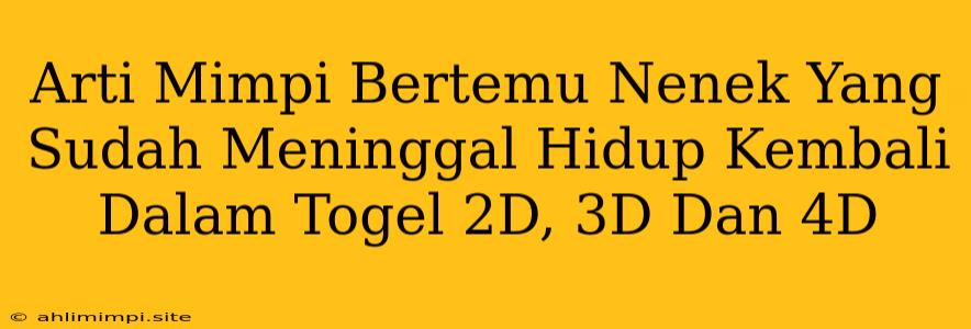 Arti Mimpi Bertemu Nenek Yang Sudah Meninggal Hidup Kembali Dalam Togel 2D, 3D Dan 4D