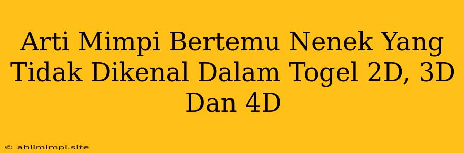 Arti Mimpi Bertemu Nenek Yang Tidak Dikenal Dalam Togel 2D, 3D Dan 4D