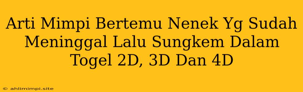 Arti Mimpi Bertemu Nenek Yg Sudah Meninggal Lalu Sungkem Dalam Togel 2D, 3D Dan 4D