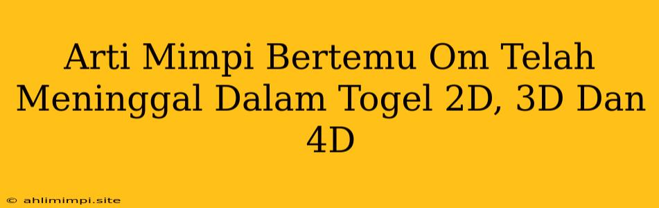 Arti Mimpi Bertemu Om Telah Meninggal Dalam Togel 2D, 3D Dan 4D