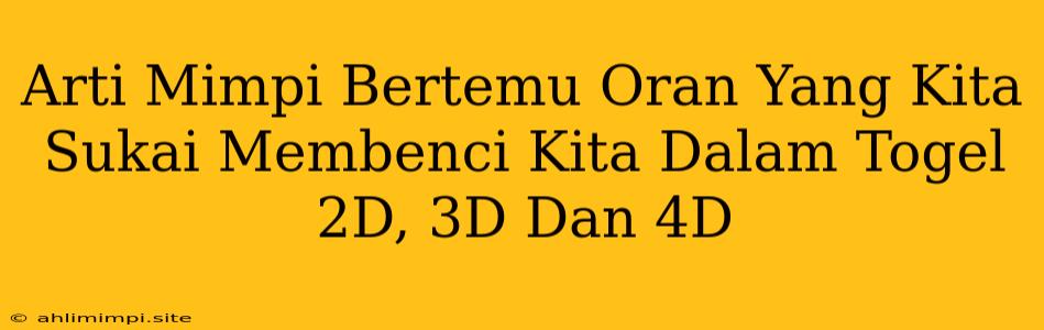 Arti Mimpi Bertemu Oran Yang Kita Sukai Membenci Kita Dalam Togel 2D, 3D Dan 4D