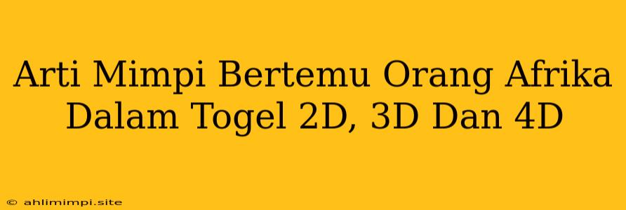 Arti Mimpi Bertemu Orang Afrika Dalam Togel 2D, 3D Dan 4D