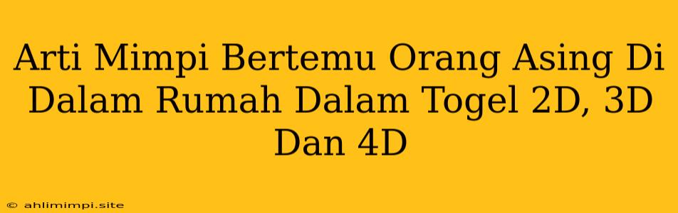 Arti Mimpi Bertemu Orang Asing Di Dalam Rumah Dalam Togel 2D, 3D Dan 4D