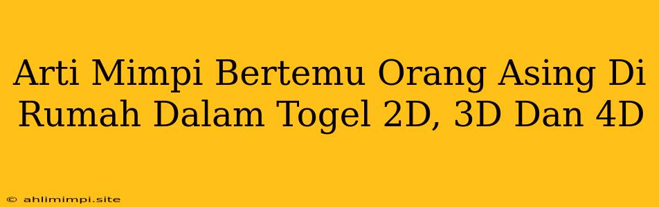 Arti Mimpi Bertemu Orang Asing Di Rumah Dalam Togel 2D, 3D Dan 4D