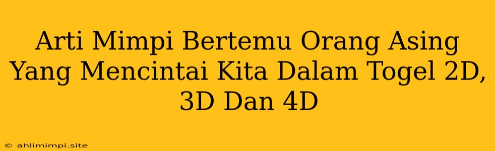 Arti Mimpi Bertemu Orang Asing Yang Mencintai Kita Dalam Togel 2D, 3D Dan 4D