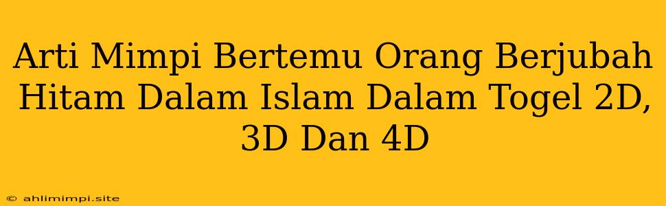 Arti Mimpi Bertemu Orang Berjubah Hitam Dalam Islam Dalam Togel 2D, 3D Dan 4D