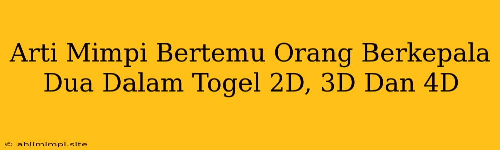 Arti Mimpi Bertemu Orang Berkepala Dua Dalam Togel 2D, 3D Dan 4D