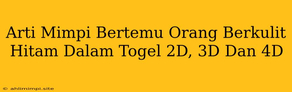 Arti Mimpi Bertemu Orang Berkulit Hitam Dalam Togel 2D, 3D Dan 4D