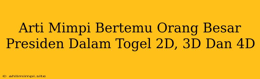 Arti Mimpi Bertemu Orang Besar Presiden Dalam Togel 2D, 3D Dan 4D