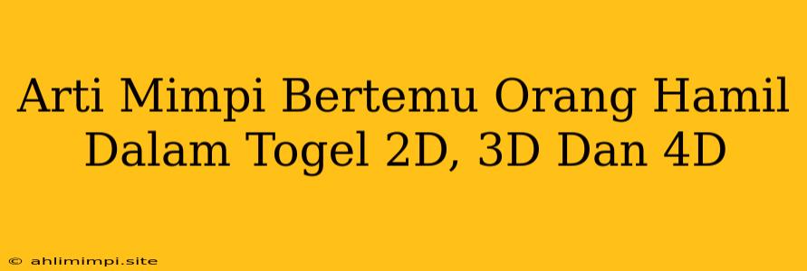 Arti Mimpi Bertemu Orang Hamil Dalam Togel 2D, 3D Dan 4D