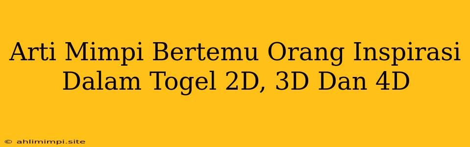 Arti Mimpi Bertemu Orang Inspirasi Dalam Togel 2D, 3D Dan 4D