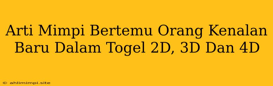 Arti Mimpi Bertemu Orang Kenalan Baru Dalam Togel 2D, 3D Dan 4D