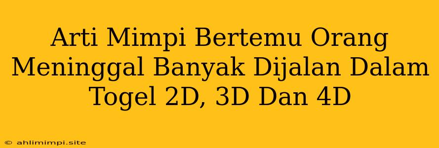 Arti Mimpi Bertemu Orang Meninggal Banyak Dijalan Dalam Togel 2D, 3D Dan 4D