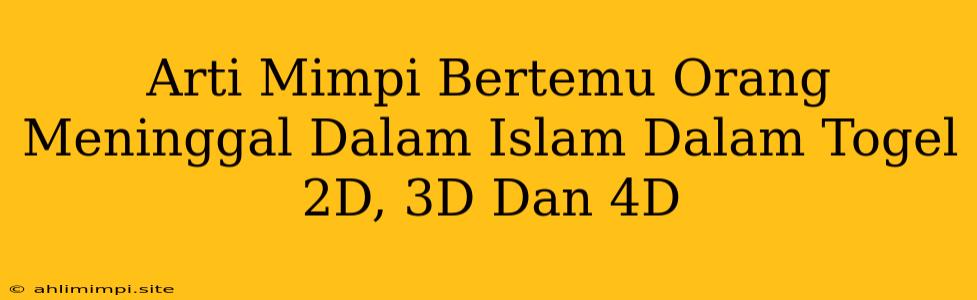 Arti Mimpi Bertemu Orang Meninggal Dalam Islam Dalam Togel 2D, 3D Dan 4D