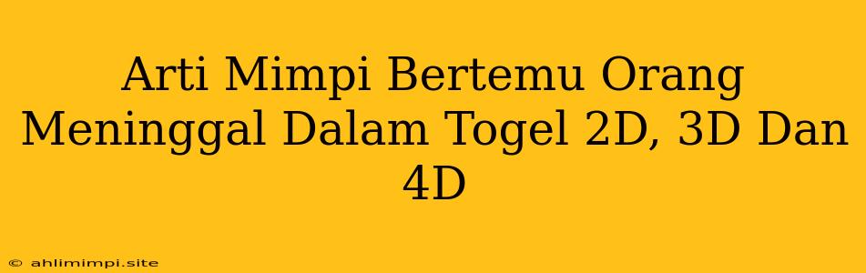 Arti Mimpi Bertemu Orang Meninggal Dalam Togel 2D, 3D Dan 4D