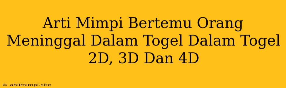 Arti Mimpi Bertemu Orang Meninggal Dalam Togel Dalam Togel 2D, 3D Dan 4D