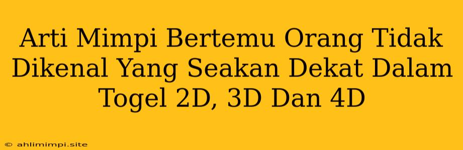 Arti Mimpi Bertemu Orang Tidak Dikenal Yang Seakan Dekat Dalam Togel 2D, 3D Dan 4D