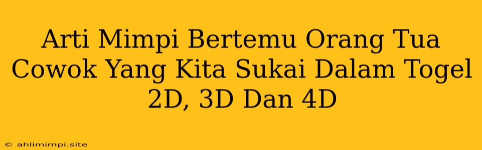 Arti Mimpi Bertemu Orang Tua Cowok Yang Kita Sukai Dalam Togel 2D, 3D Dan 4D