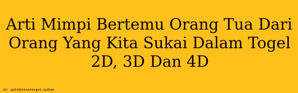 Arti Mimpi Bertemu Orang Tua Dari Orang Yang Kita Sukai Dalam Togel 2D, 3D Dan 4D