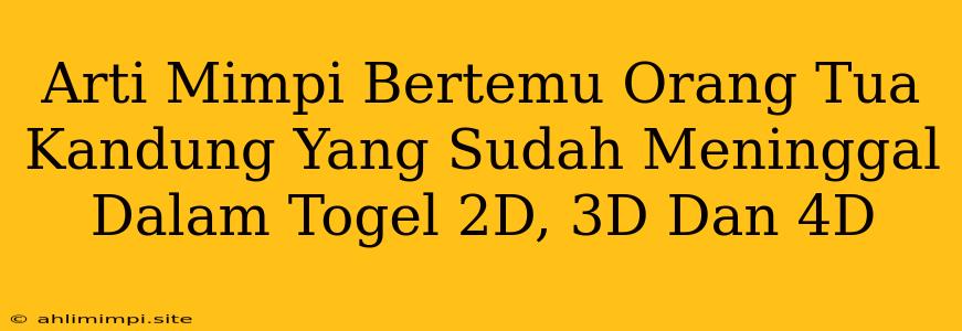 Arti Mimpi Bertemu Orang Tua Kandung Yang Sudah Meninggal Dalam Togel 2D, 3D Dan 4D