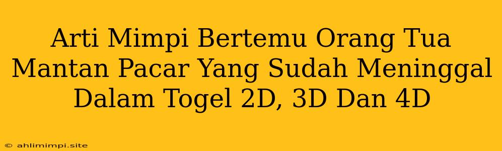 Arti Mimpi Bertemu Orang Tua Mantan Pacar Yang Sudah Meninggal Dalam Togel 2D, 3D Dan 4D