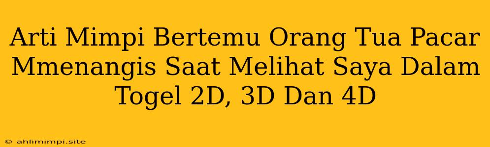 Arti Mimpi Bertemu Orang Tua Pacar Mmenangis Saat Melihat Saya Dalam Togel 2D, 3D Dan 4D