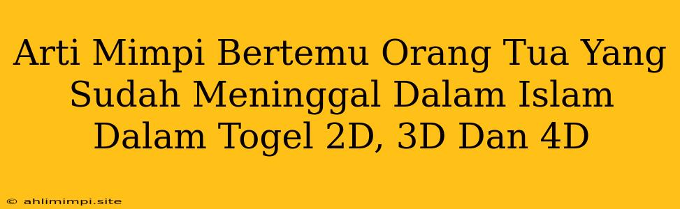 Arti Mimpi Bertemu Orang Tua Yang Sudah Meninggal Dalam Islam Dalam Togel 2D, 3D Dan 4D