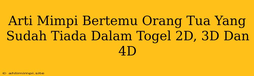 Arti Mimpi Bertemu Orang Tua Yang Sudah Tiada Dalam Togel 2D, 3D Dan 4D